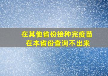 在其他省份接种完疫苗 在本省份查询不出来